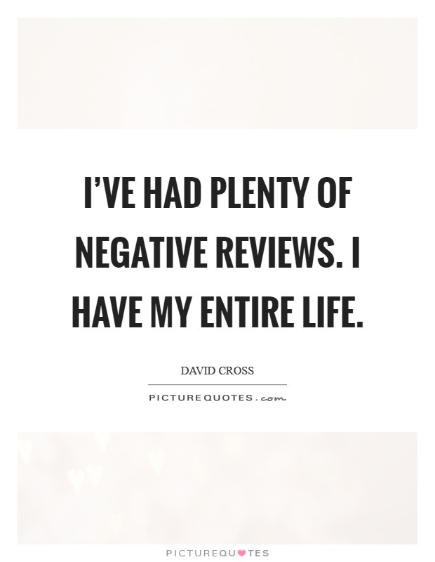 I’ve had plenty of negative reviews. I have my entire life Picture Quote #1