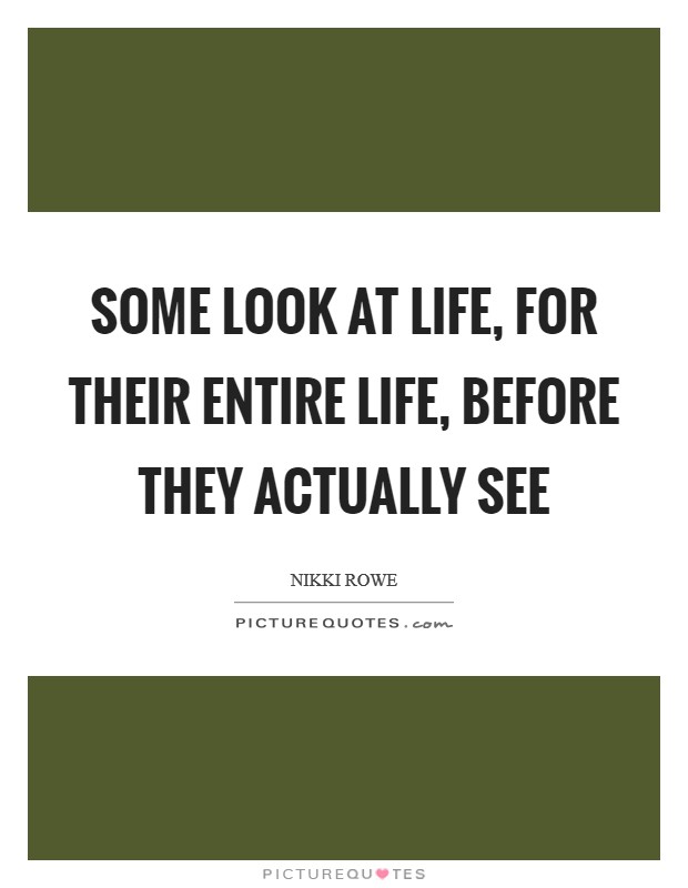 Some look at life, for their entire life, before they actually see Picture Quote #1