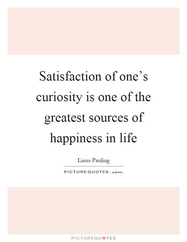 Satisfaction of one’s curiosity is one of the greatest sources of happiness in life Picture Quote #1