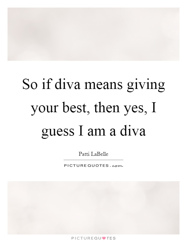 So if diva means giving your best, then yes, I guess I am a diva Picture Quote #1