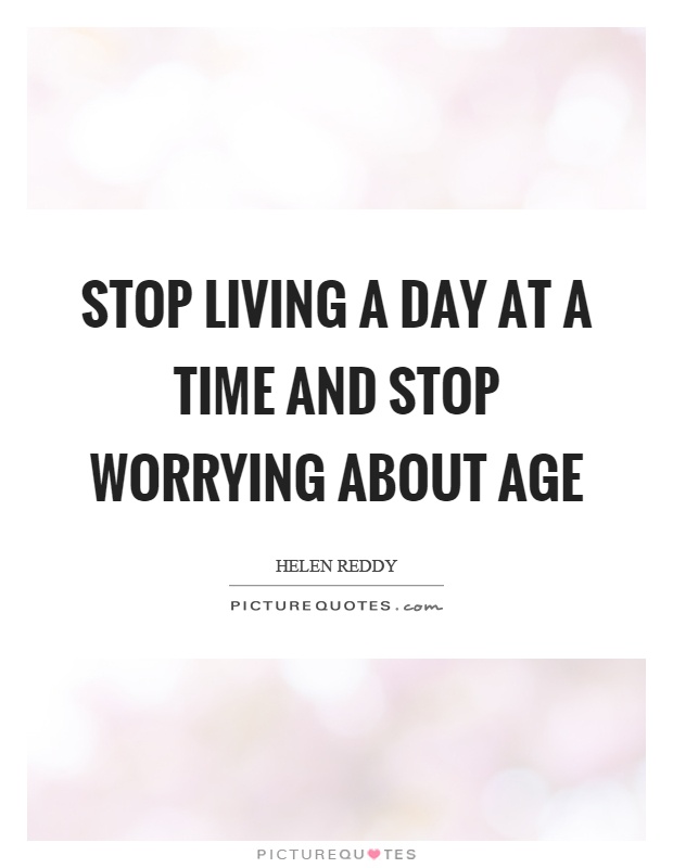 Stop living a day at a time and stop worrying about age Picture Quote #1