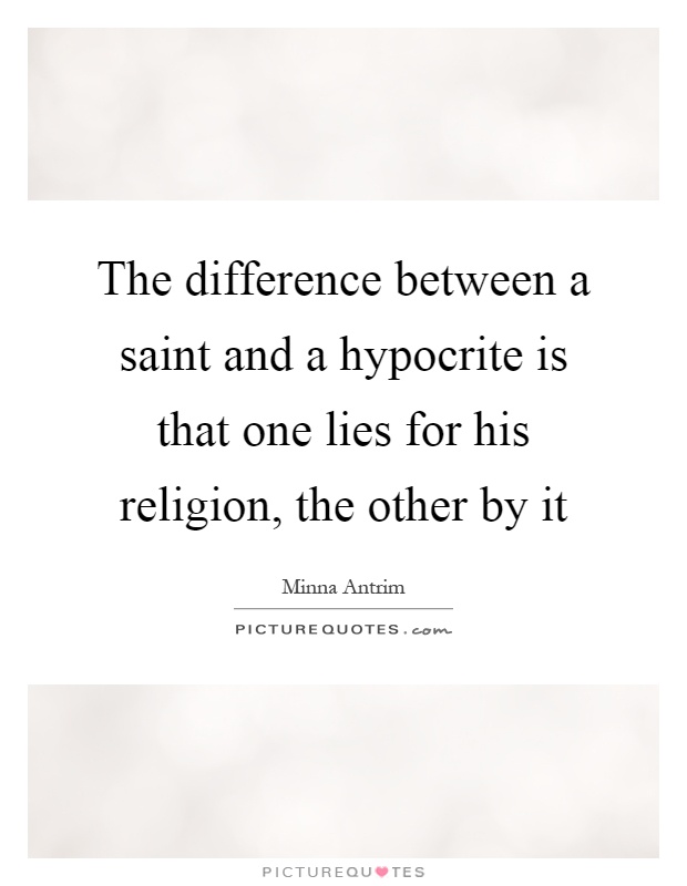 The difference between a saint and a hypocrite is that one lies for his religion, the other by it Picture Quote #1