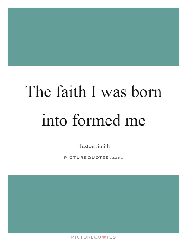 The faith I was born into formed me Picture Quote #1