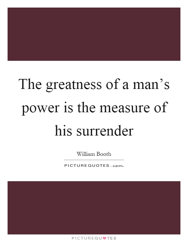 The greatness of a man’s power is the measure of his surrender Picture Quote #1