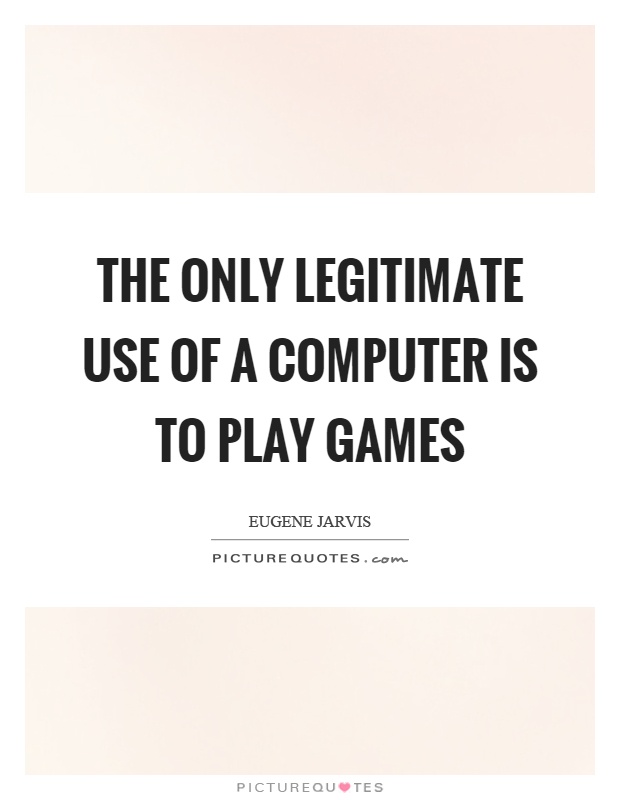 The only legitimate use of a computer is to play games Picture Quote #1