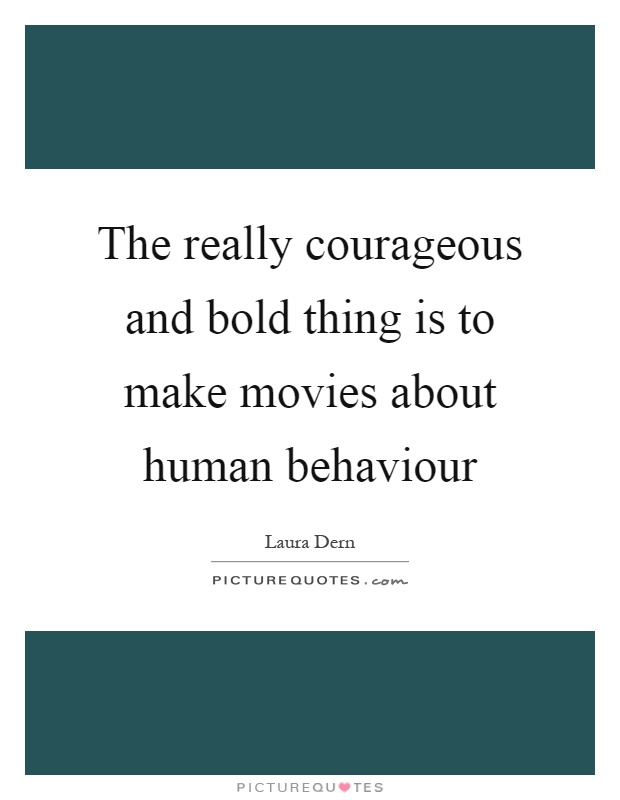 The really courageous and bold thing is to make movies about human behaviour Picture Quote #1