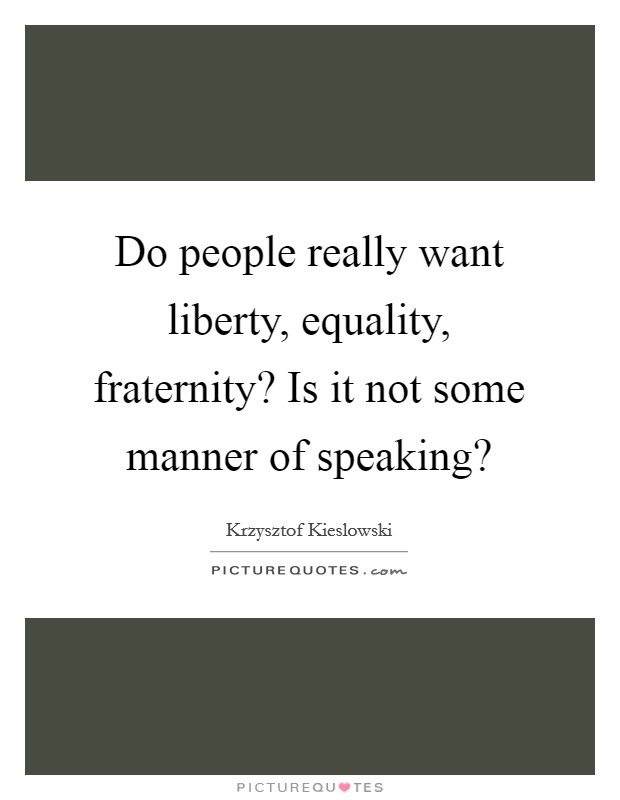 Do people really want liberty, equality, fraternity? Is it not some manner of speaking? Picture Quote #1