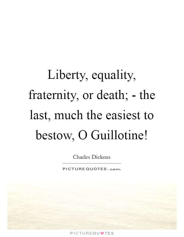 Liberty, equality, fraternity, or death; - the last, much the easiest to bestow, O Guillotine! Picture Quote #1