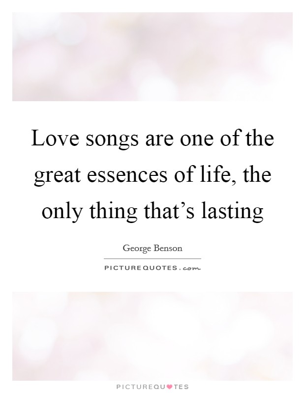 Love songs are one of the great essences of life, the only thing that's lasting Picture Quote #1