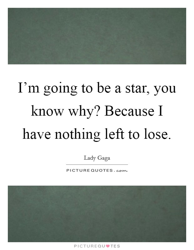 I’m going to be a star, you know why? Because I have nothing left to lose Picture Quote #1