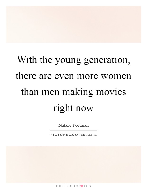 With the young generation, there are even more women than men making movies right now Picture Quote #1