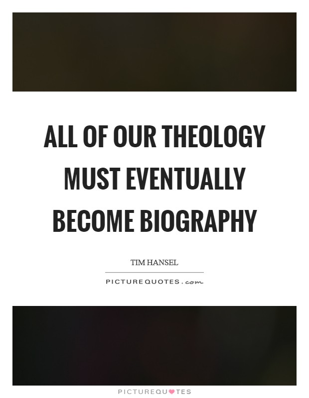 All of our theology must eventually become biography Picture Quote #1