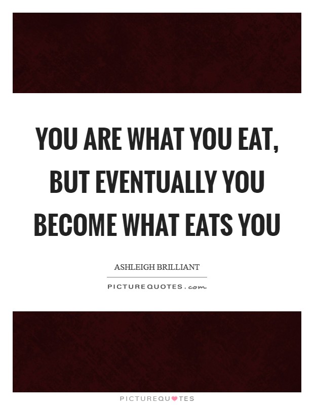 You are what you eat, but eventually you become what eats you Picture Quote #1