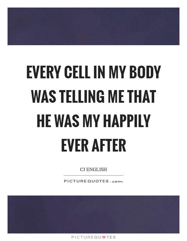 Every cell in my body was telling me that he was my happily ever after Picture Quote #1