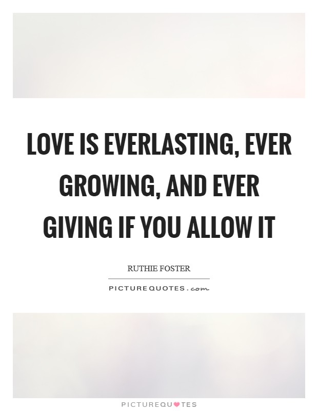 Love is everlasting, ever growing, and ever giving if you allow it Picture Quote #1