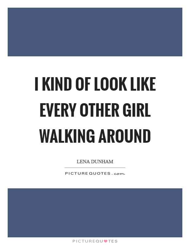 I kind of look like every other girl walking around Picture Quote #1