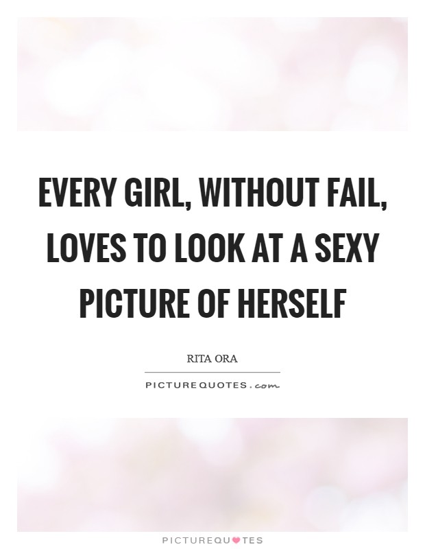 Every girl, without fail, loves to look at a sexy picture of herself Picture Quote #1