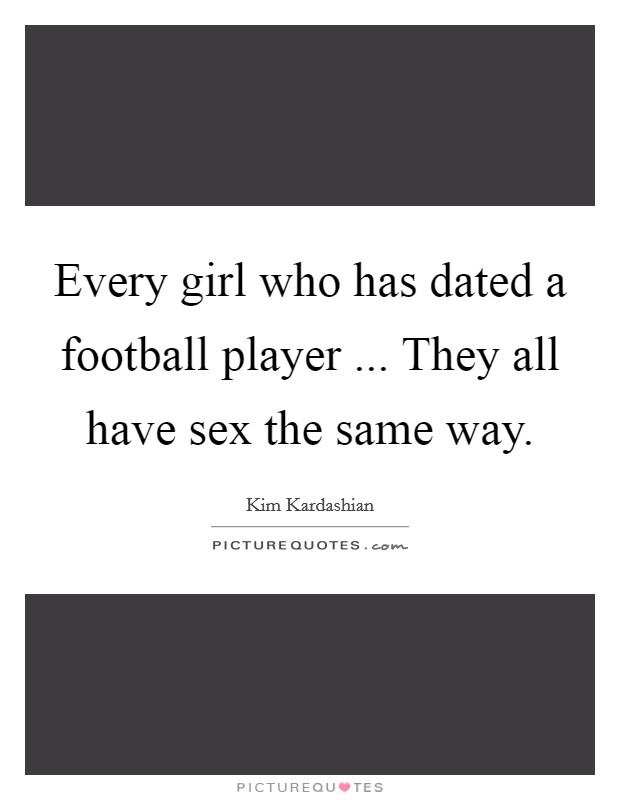 Every girl who has dated a football player ... They all have sex the same way Picture Quote #1