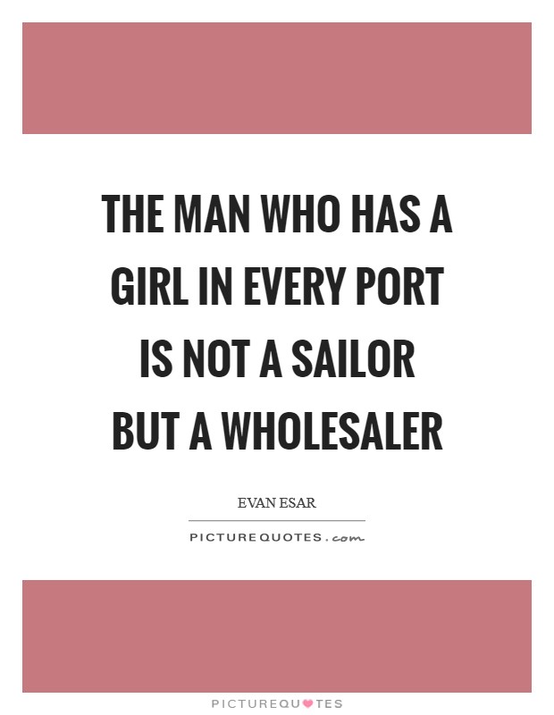 The man who has a girl in every port is not a sailor but a wholesaler Picture Quote #1
