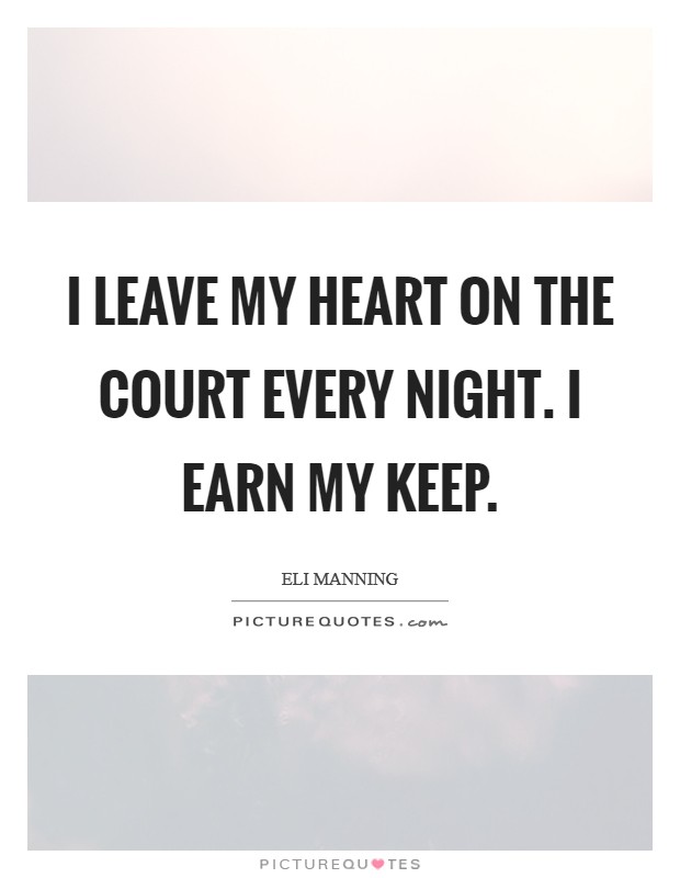 I leave my heart on the court every night. I earn my keep. Picture Quote #1