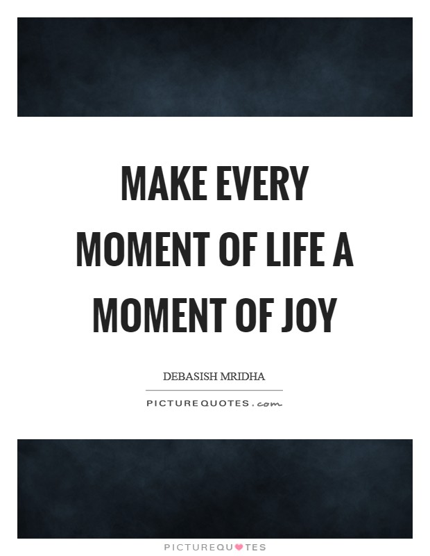 Make every moment of life a moment of joy Picture Quote #1