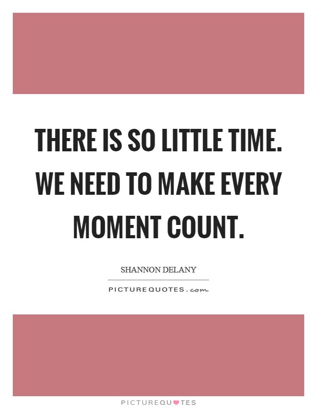 There is so little time. We need to make every moment count Picture Quote #1