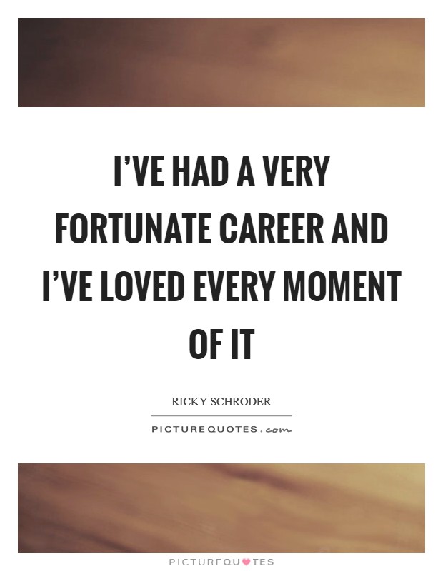I’ve had a very fortunate career and I’ve loved every moment of it Picture Quote #1