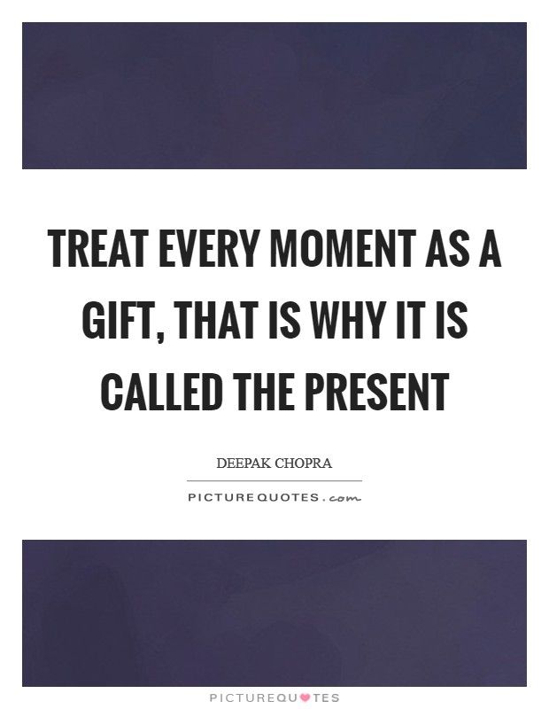 Treat every moment as a gift, that is why it is called the present Picture Quote #1