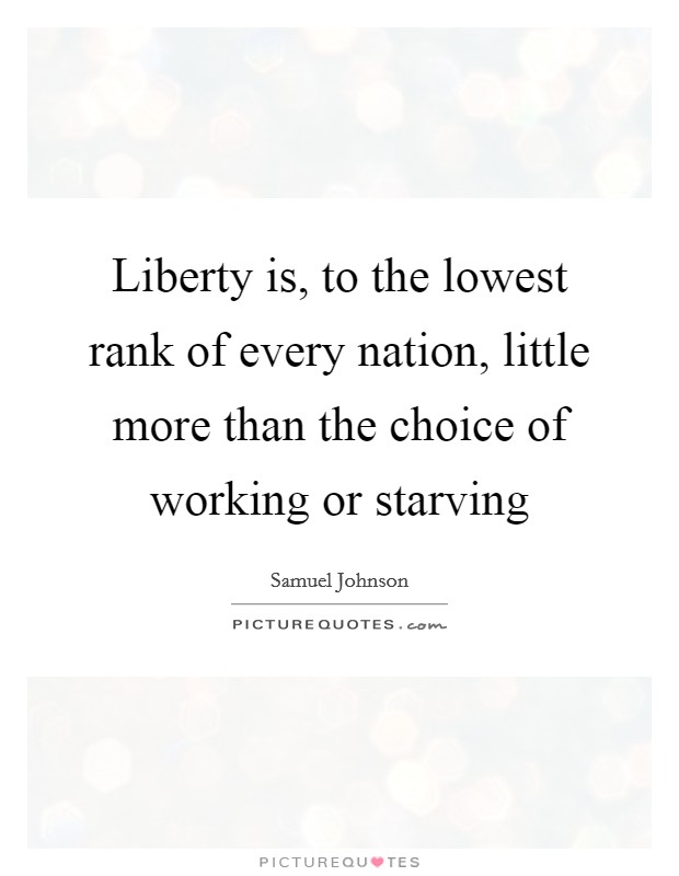 Liberty is, to the lowest rank of every nation, little more than the choice of working or starving Picture Quote #1