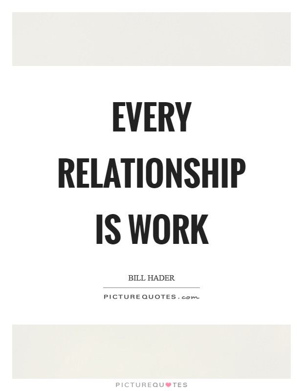 Every relationship is work Picture Quote #1