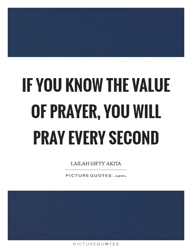 If you know the value of prayer, you will pray every second Picture Quote #1