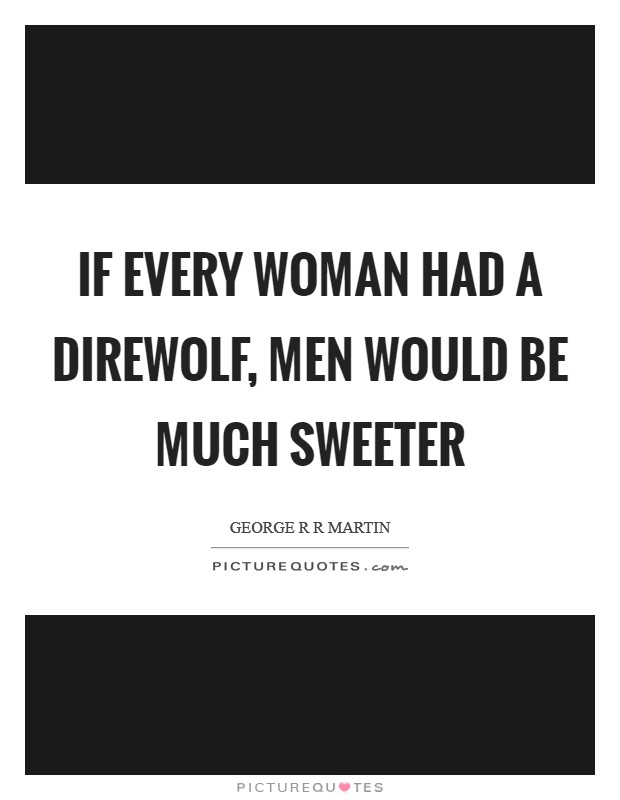 If every woman had a direwolf, men would be much sweeter Picture Quote #1