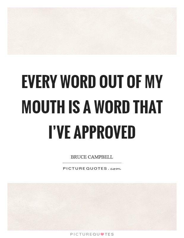 Every word out of my mouth is a word that I’ve approved Picture Quote #1