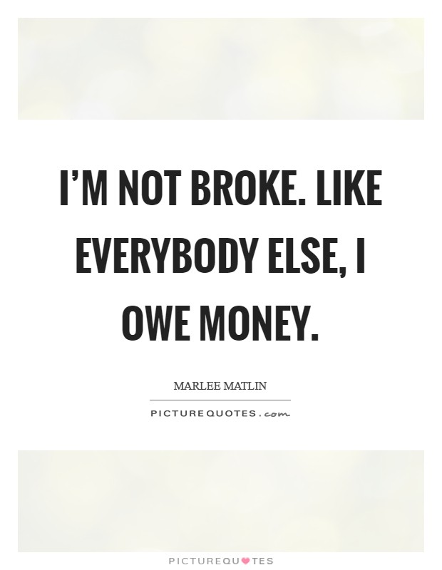 I’m not broke. Like everybody else, I owe money Picture Quote #1