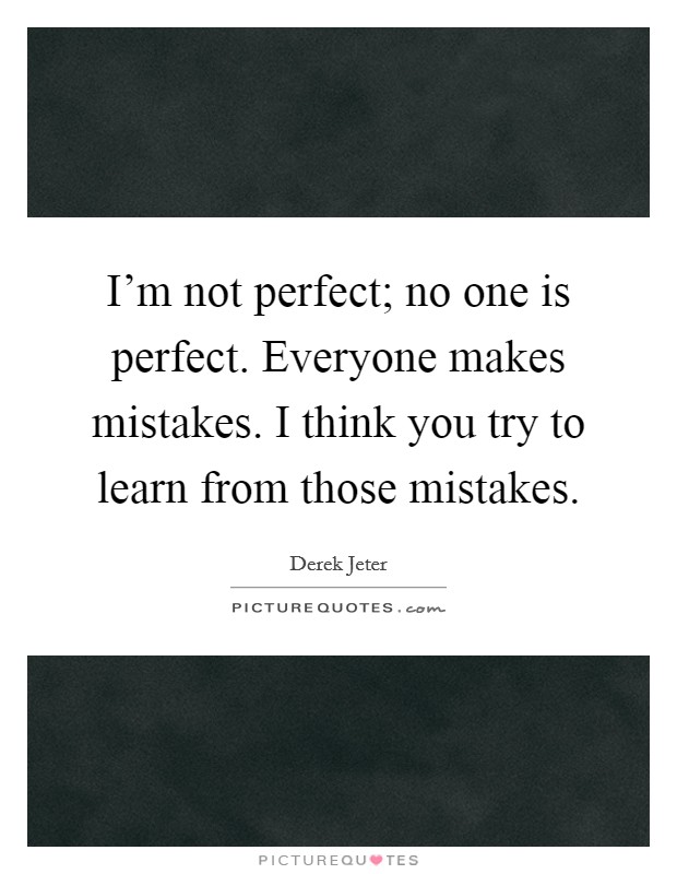 I’m not perfect; no one is perfect. Everyone makes mistakes. I think you try to learn from those mistakes Picture Quote #1