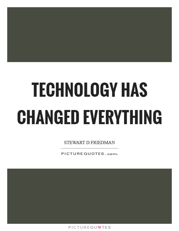 Technology has changed everything Picture Quote #1