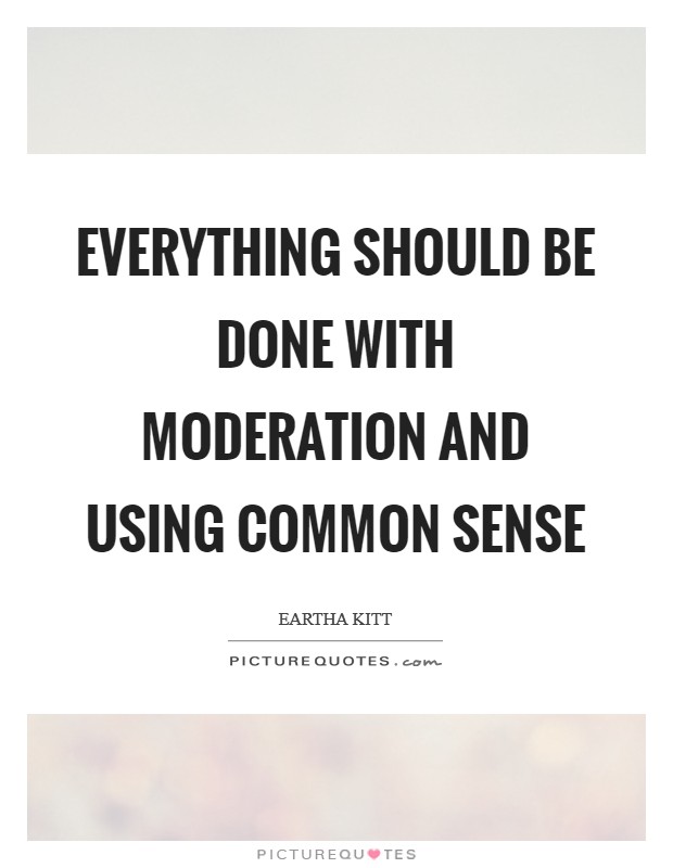 Everything should be done with moderation and using common sense Picture Quote #1