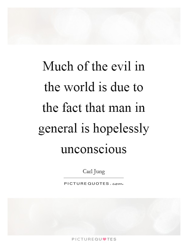 Much of the evil in the world is due to the fact that man in general is hopelessly unconscious Picture Quote #1