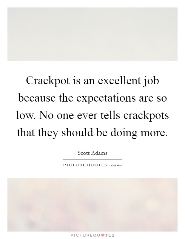 Crackpot is an excellent job because the expectations are so low. No one ever tells crackpots that they should be doing more. Picture Quote #1