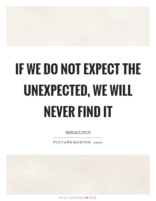 If we do not expect the unexpected, we will never find it Picture Quote #1