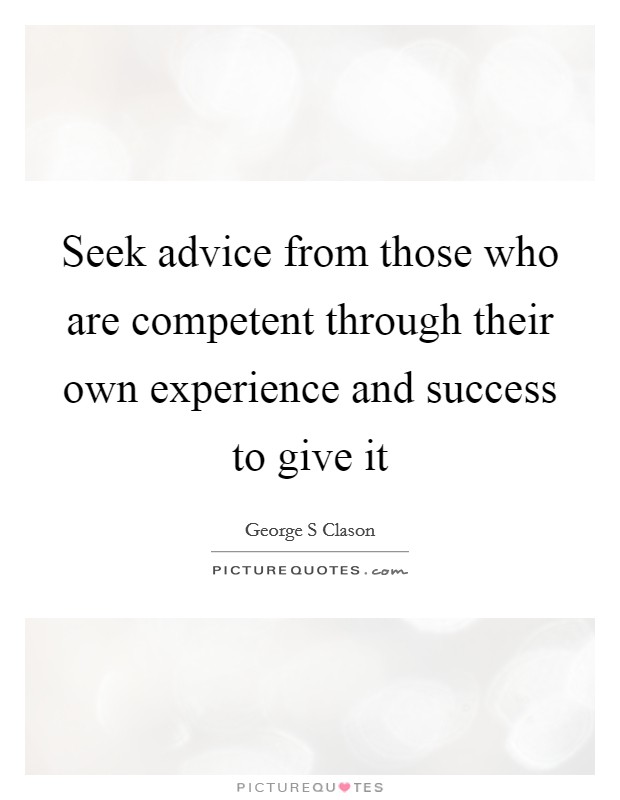 Seek advice from those who are competent through their own experience and success to give it Picture Quote #1