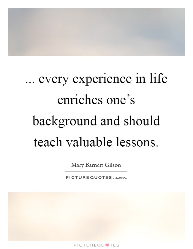 ... every experience in life enriches one’s background and should teach valuable lessons Picture Quote #1