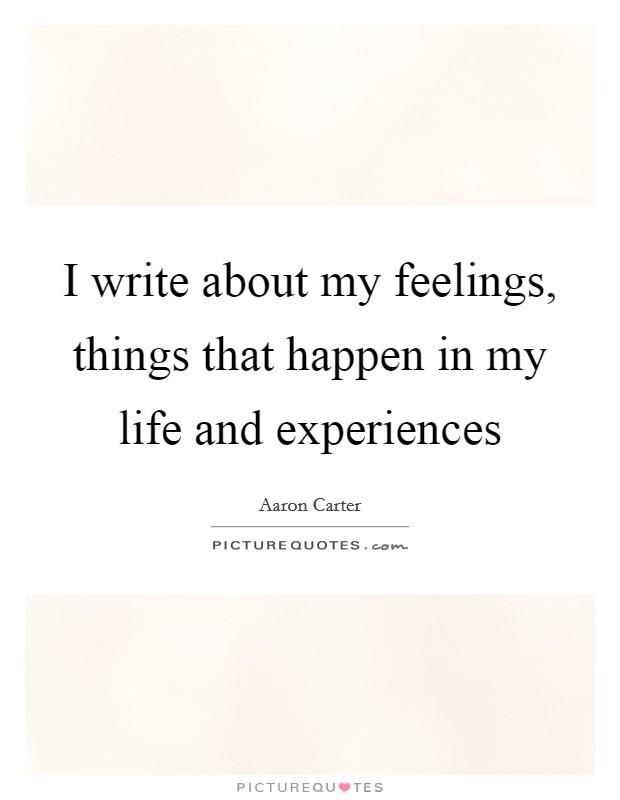 I write about my feelings, things that happen in my life and experiences Picture Quote #1
