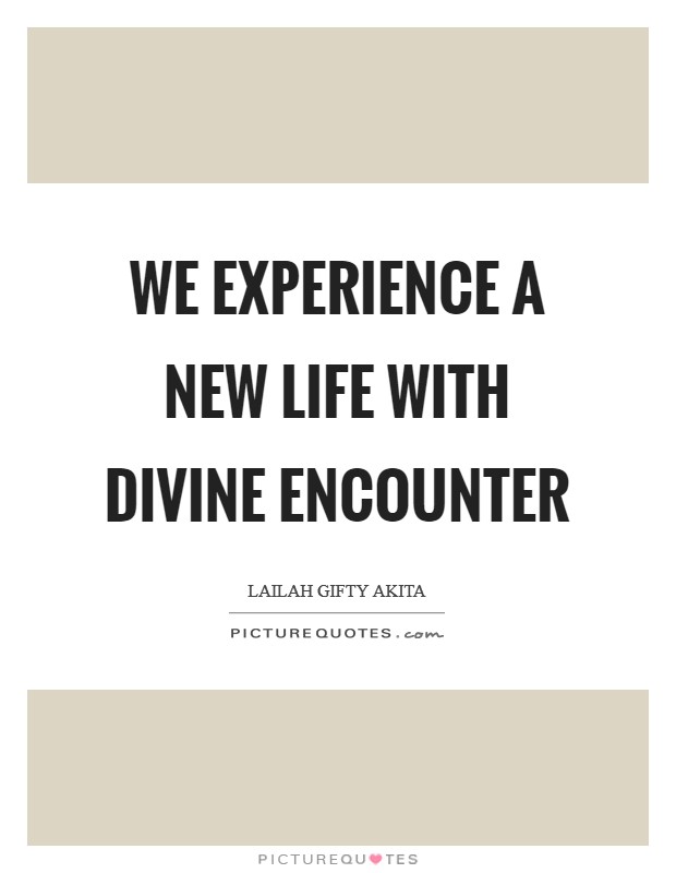We experience a new life with divine encounter Picture Quote #1