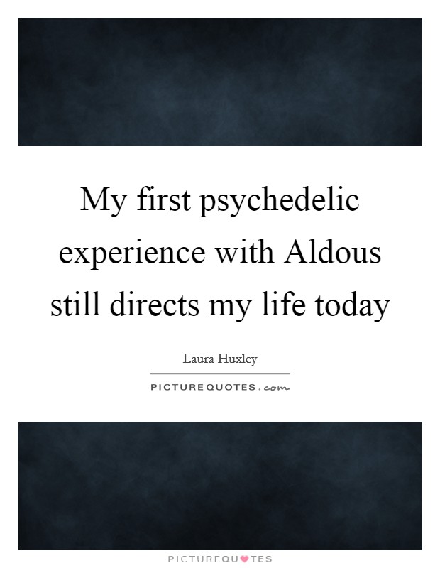 My first psychedelic experience with Aldous still directs my life today Picture Quote #1