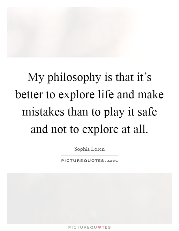 My philosophy is that it’s better to explore life and make mistakes than to play it safe and not to explore at all Picture Quote #1