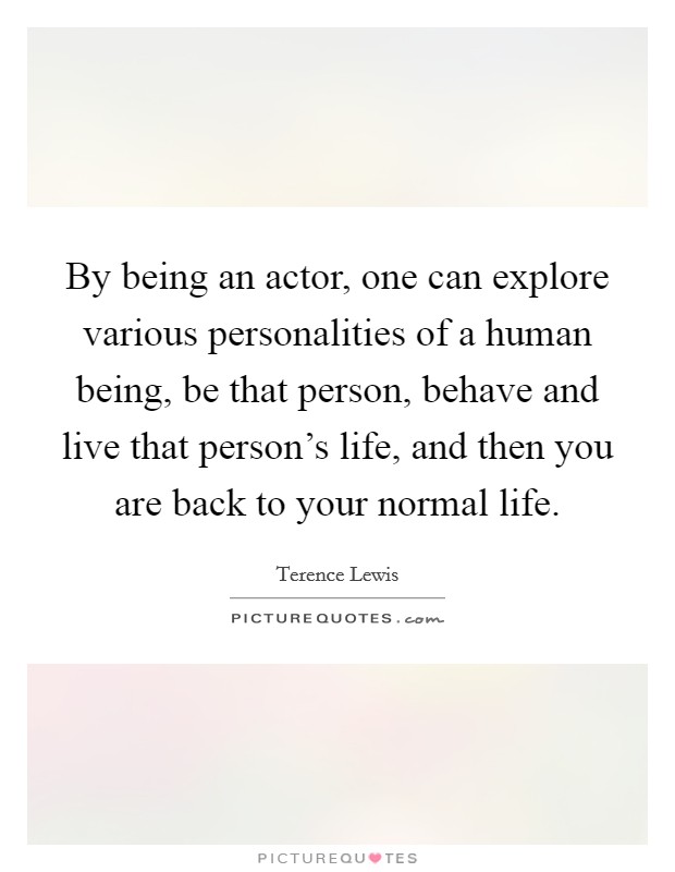 By being an actor, one can explore various personalities of a human being, be that person, behave and live that person’s life, and then you are back to your normal life Picture Quote #1
