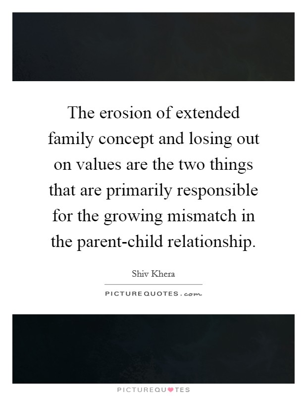 The erosion of extended family concept and losing out on values are the two things that are primarily responsible for the growing mismatch in the parent-child relationship Picture Quote #1