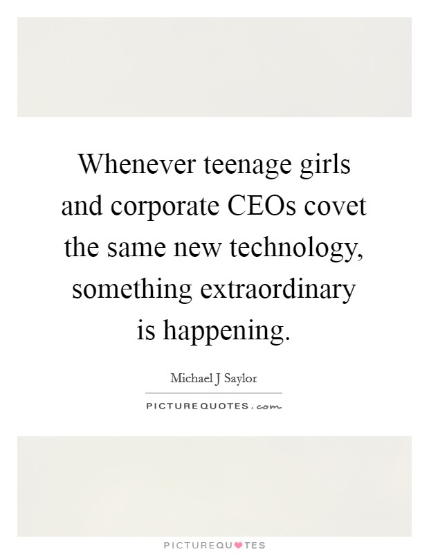Whenever teenage girls and corporate CEOs covet the same new technology, something extraordinary is happening Picture Quote #1