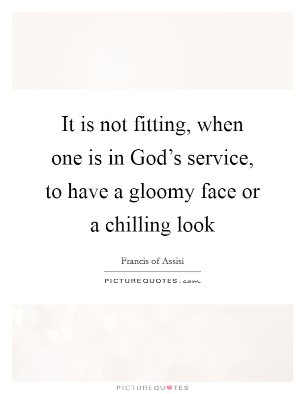 It is not fitting, when one is in God’s service, to have a gloomy face or a chilling look Picture Quote #1